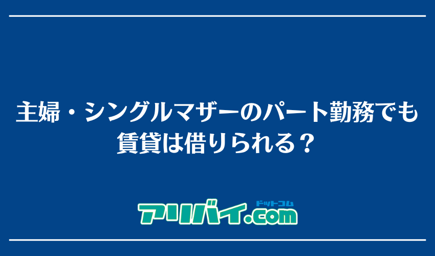 主婦・シングルマザーのパート勤務でも賃貸は借りられる？