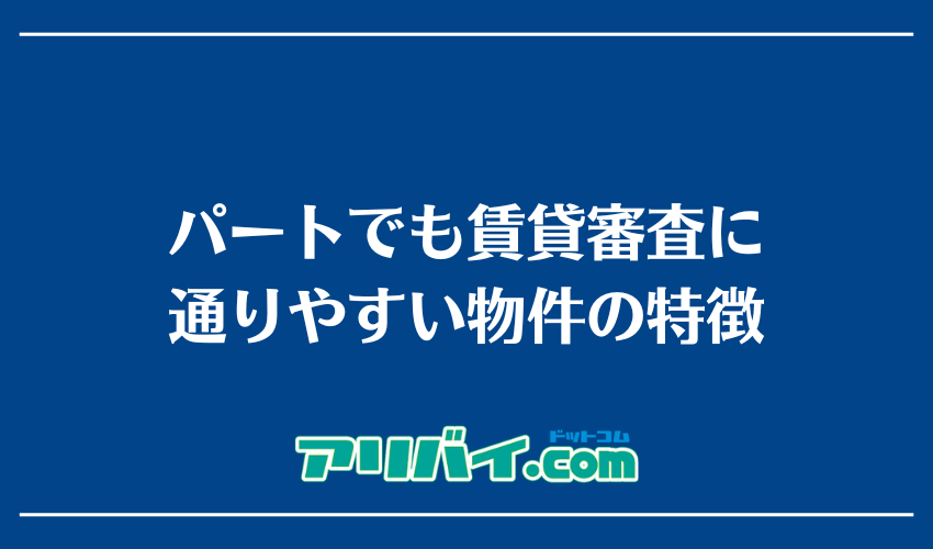 パートでも賃貸審査に通りやすい物件の特徴