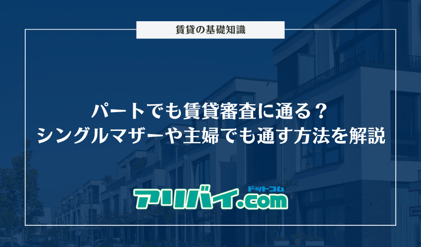 パートでも賃貸審査に通る？シングルマザーや主婦でも通す方法を解説