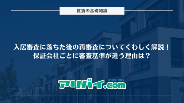 入居審査に落ちた後の再審査についてくわしく解説！保証会社ごとに審査基準が違う理由は？