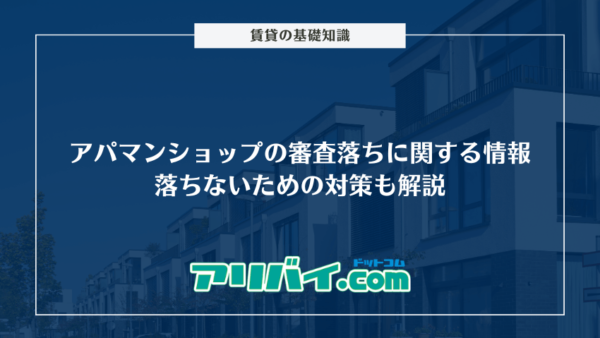 アパマンショップの審査落ちに関する情報まとめ｜落ちないための対策も解説