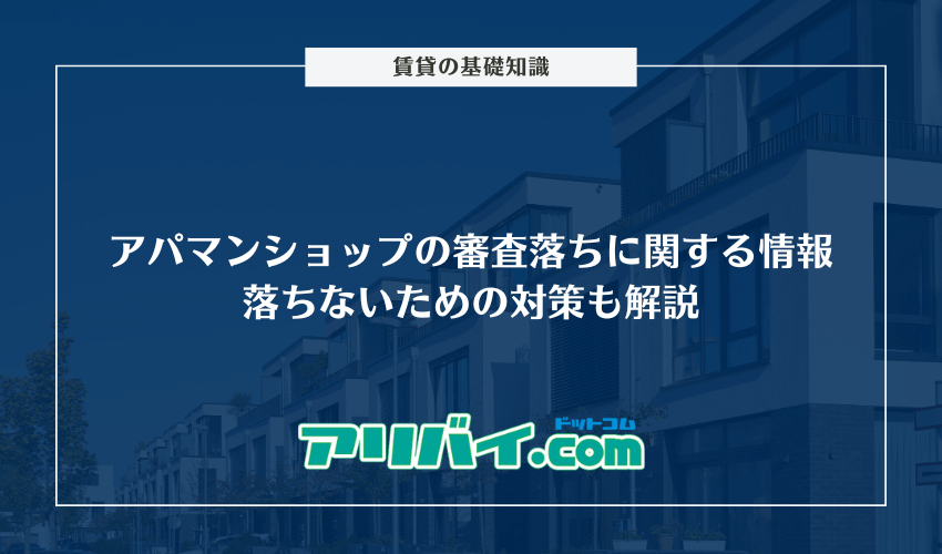 アパマンショップの審査落ちに関する情報まとめ｜落ちないための対策も解説