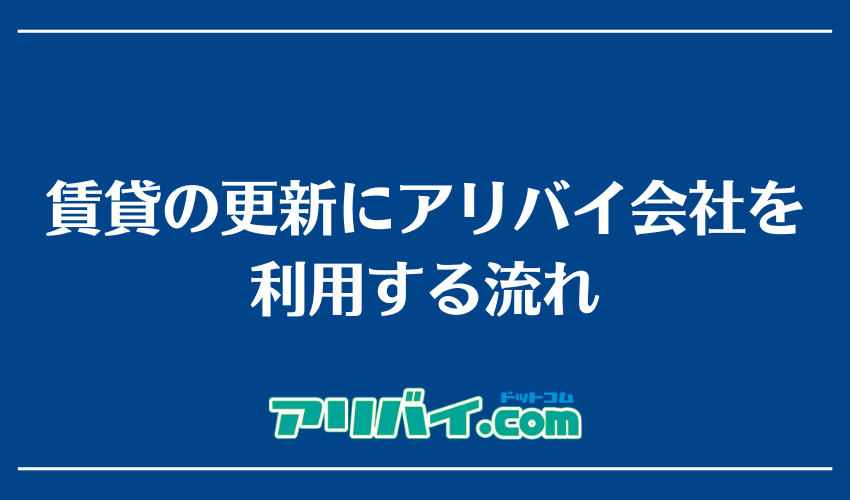 賃貸の更新にアリバイ会社を利用する流れ
