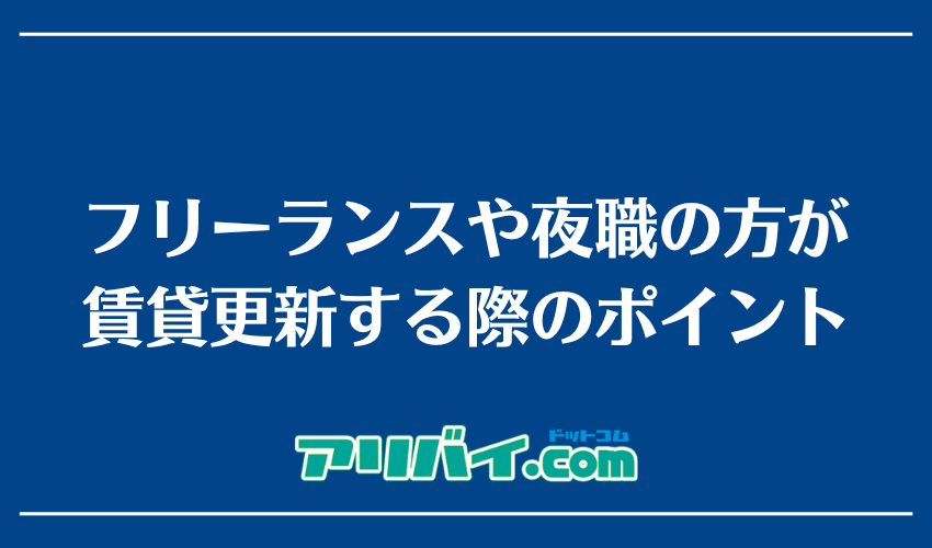 フリーランスや夜職の方が賃貸更新する際のポイント