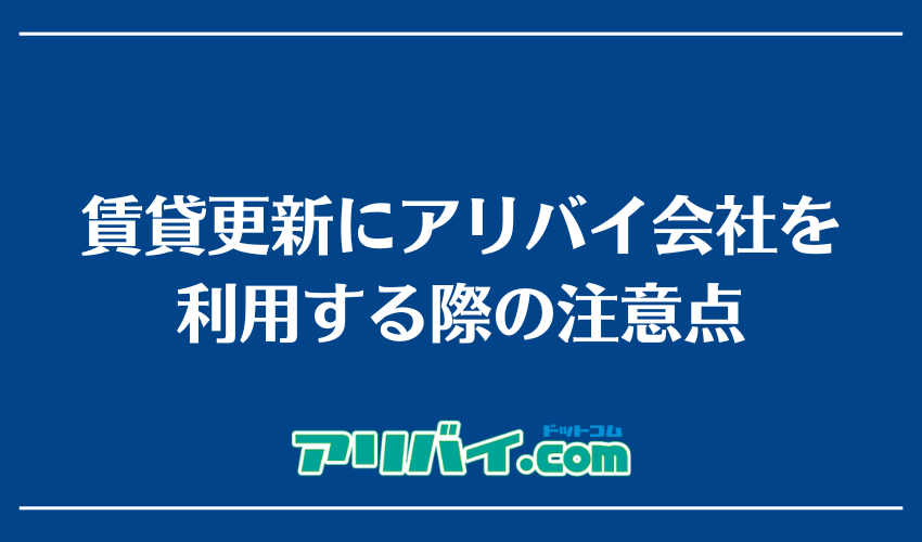 賃貸更新にアリバイ会社を利用する際の注意点