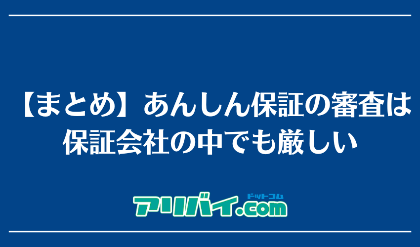 【まとめ】あんしん保証の審査は保証会社の中でも厳しい