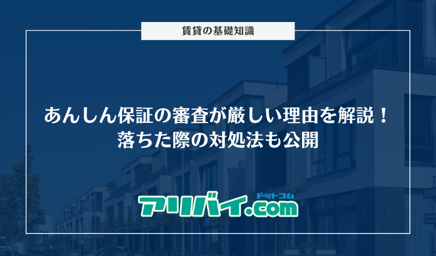 あんしん保証の審査が厳しい理由を解説!落ちた際の対処法も公開