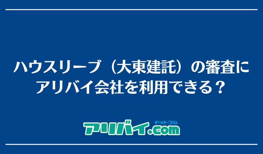 ハウスリーブ(大東建託)の審査にアリバイ会社を利用できる?