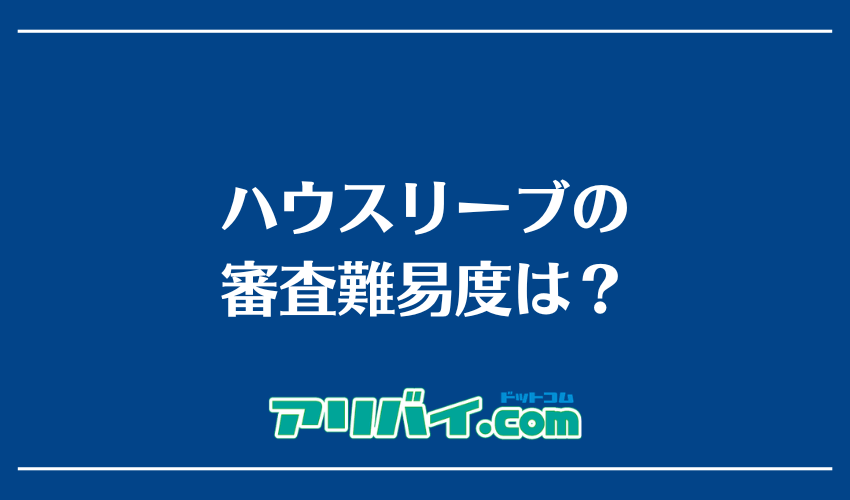 ハウスリーブの審査難易度は?