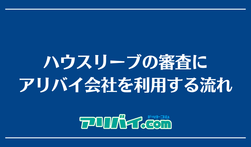 ハウスリーブ(大東建託)の審査にアリバイ会社を利用する流れ