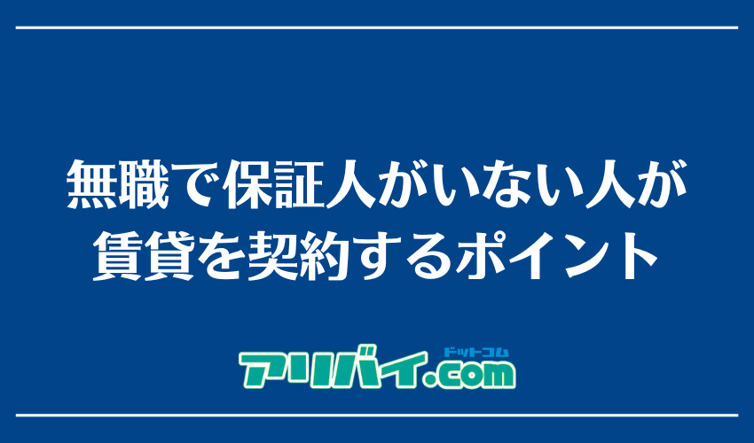 無職で保証人がいない人が賃貸を契約するポイント